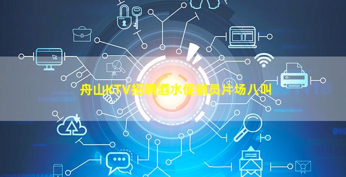 舟山KTV招聘酒水促销员片场八叫